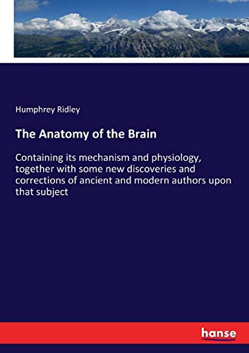 The Anatomy of the Brain: Containing its mechanism and physiology, together with some new discoveries and corrections of ancient and modern authors upon that subject