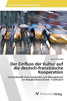 Der Einfluss der Kultur auf die deutsch-französische Kooperation: Interkulturelle Kommunikation und Management am Beispiel Deutschland - Frankreich