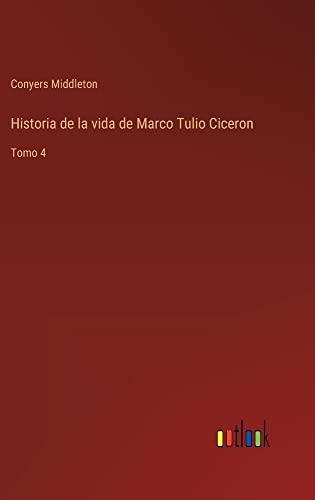 Historia de la vida de Marco Tulio Ciceron: Tomo 4