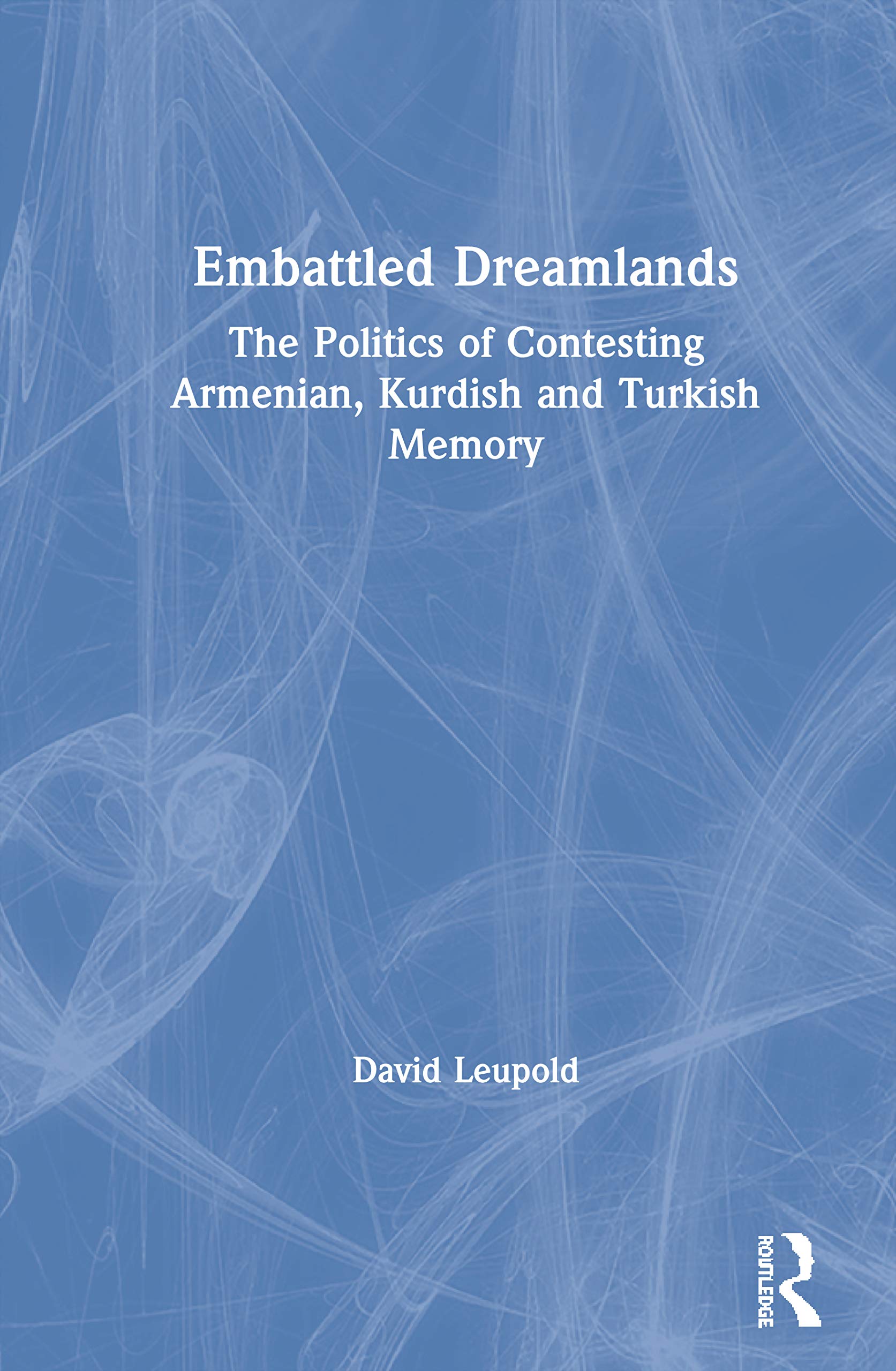 Embattled Dreamlands: The Politics of Contesting Armenian, Kurdish and Turkish Memory