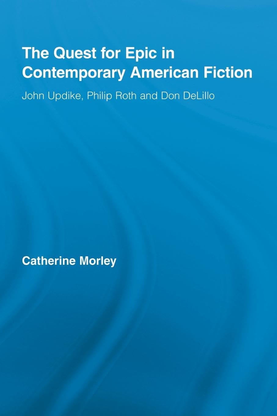 The Quest for Epic in Contemporary American Fiction: John Updike, Philip Roth and Don DeLillo (Routledge Transnational Perspectives on American Literature, 8)