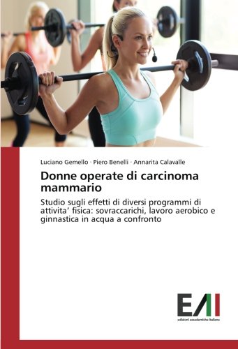 Donne operate di carcinoma mammario: Studio sugli effetti di diversi programmi di attivita’ fisica: sovraccarichi, lavoro aerobico e ginnastica in acqua a confronto