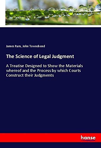 The Science of Legal Judgment: A Treatise Designed to Show the Materials whereof and the Process by which Courts Construct their Judgments