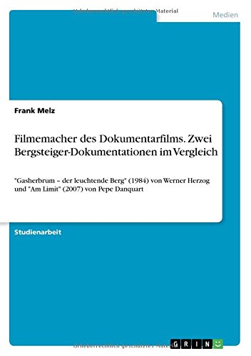 Filmemacher des Dokumentarfilms. Zwei Bergsteiger-Dokumentationen im Vergleich: Gasherbrum - der leuchtende Berg (1984) von Werner Herzog und Am Limit (2007) von Pepe Danquart