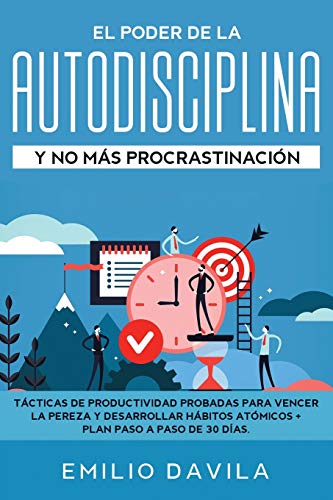 EL PODER DE LA AUTODISCIPLINA Y NO MÁS PROCRASTINACIÓN: Tácticas De Productividad Probadas Para Vencer La Pereza Y Desarrollar Hábitos Atómicos + Plan Paso A Paso De 30 Días