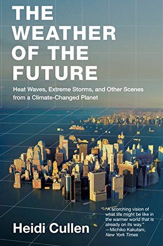 The Weather of the Future: Heat Waves, Extreme Storms, and Other Scenes from a Climate-Changed Planet