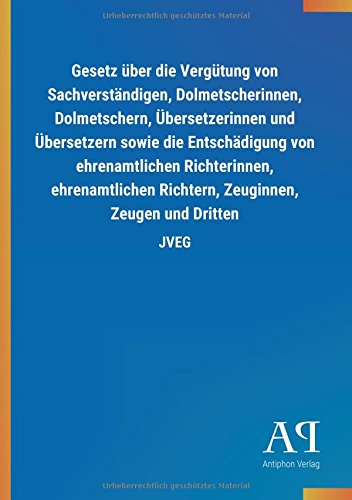 Gesetz über die Vergütung von Sachverständigen, Dolmetscherinnen, Dolmetschern, Übersetzerinnen und Übersetzern sowie die Entschädigung von ... Richtern, Zeuginnen, Zeugen und Dritten: JVEG