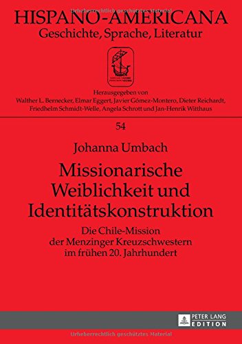 Missionarische Weiblichkeit und Identitätskonstruktion: Die Chile-Mission der Menzinger Kreuzschwestern im frühen 20. Jahrhundert (Hispano-Americana)