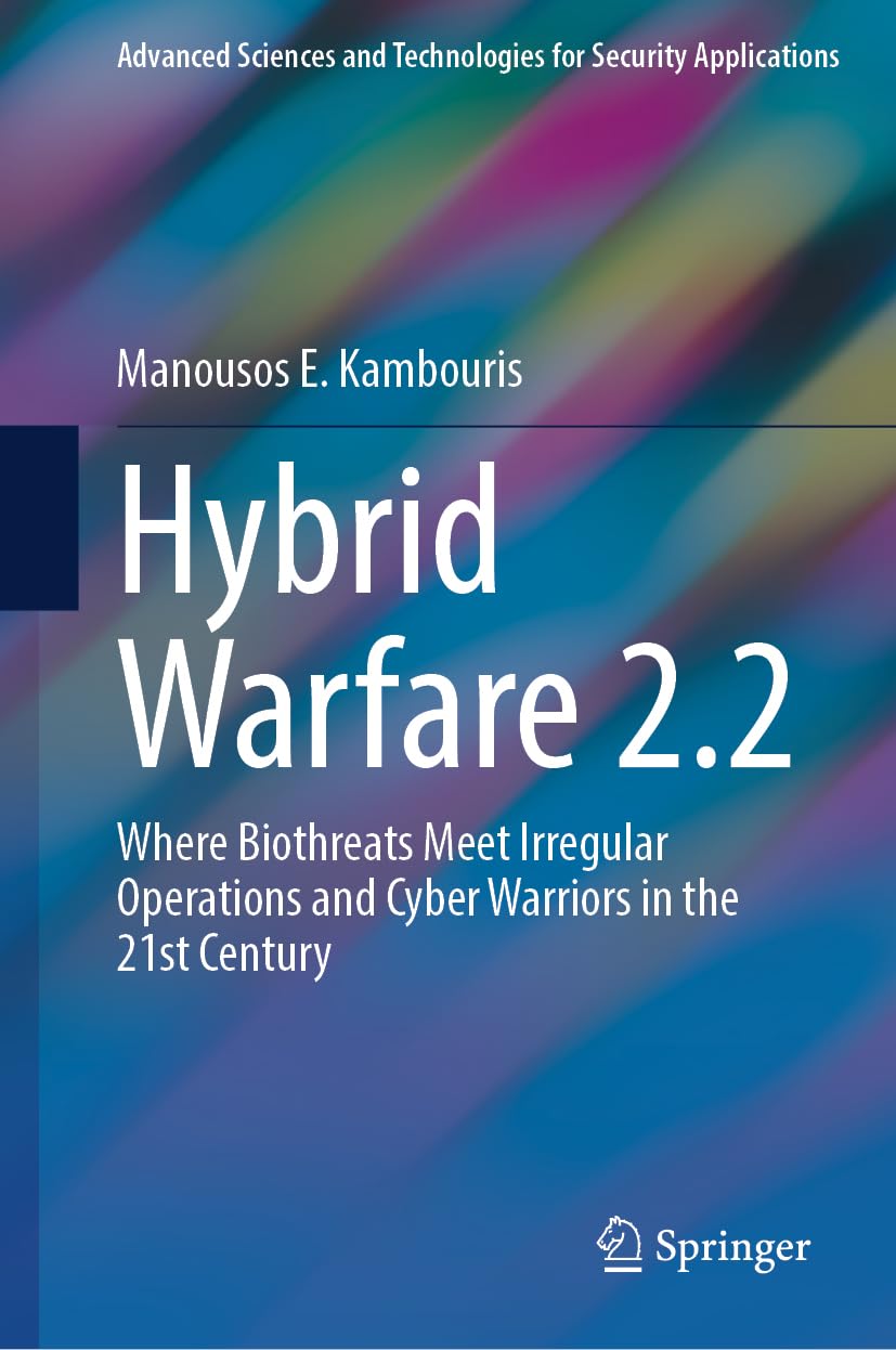 Hybrid Warfare 2.2: Where Biothreats Meet Irregular Operations and Cyber Warriors in the 21st Century (Advanced Sciences and Technologies for Security Applications)