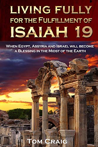 Living Fully for the Fulfillment of Isaiah 19: When Egypt, Assyria and Israel Will Become a Blessing in the Midst of the Earth