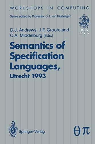 Semantics of Specification Languages (SoSl): Proceedings of the International Workshop on Semantics of Specification Languages, Utrecht, The Netherlands, 25 – 27 October 1993 (Workshops in Computing)