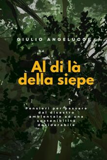 Al di là della siepe: Pensieri per passare dal disastro ambientale ad una sostenibilitá desiderabile