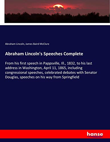 Abraham Lincoln's Speeches Complete: From his first speech in Pappsville, Ill., 1832, to his last address in Washington, April 11, 1865, including ... Douglas, speeches on his way from Springfield