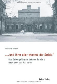 »... und ihrer aller wartete der Strick.«: Das Zellengefängnis Lehrter Straße 3 nach dem 20. Juli 1944