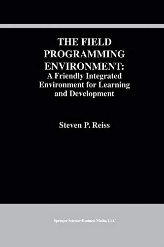 The Field Programming Environment: A Friendly Integrated Environment for Learning and Development (The Springer International Series in Engineering and Computer Science, 298, Band 298)