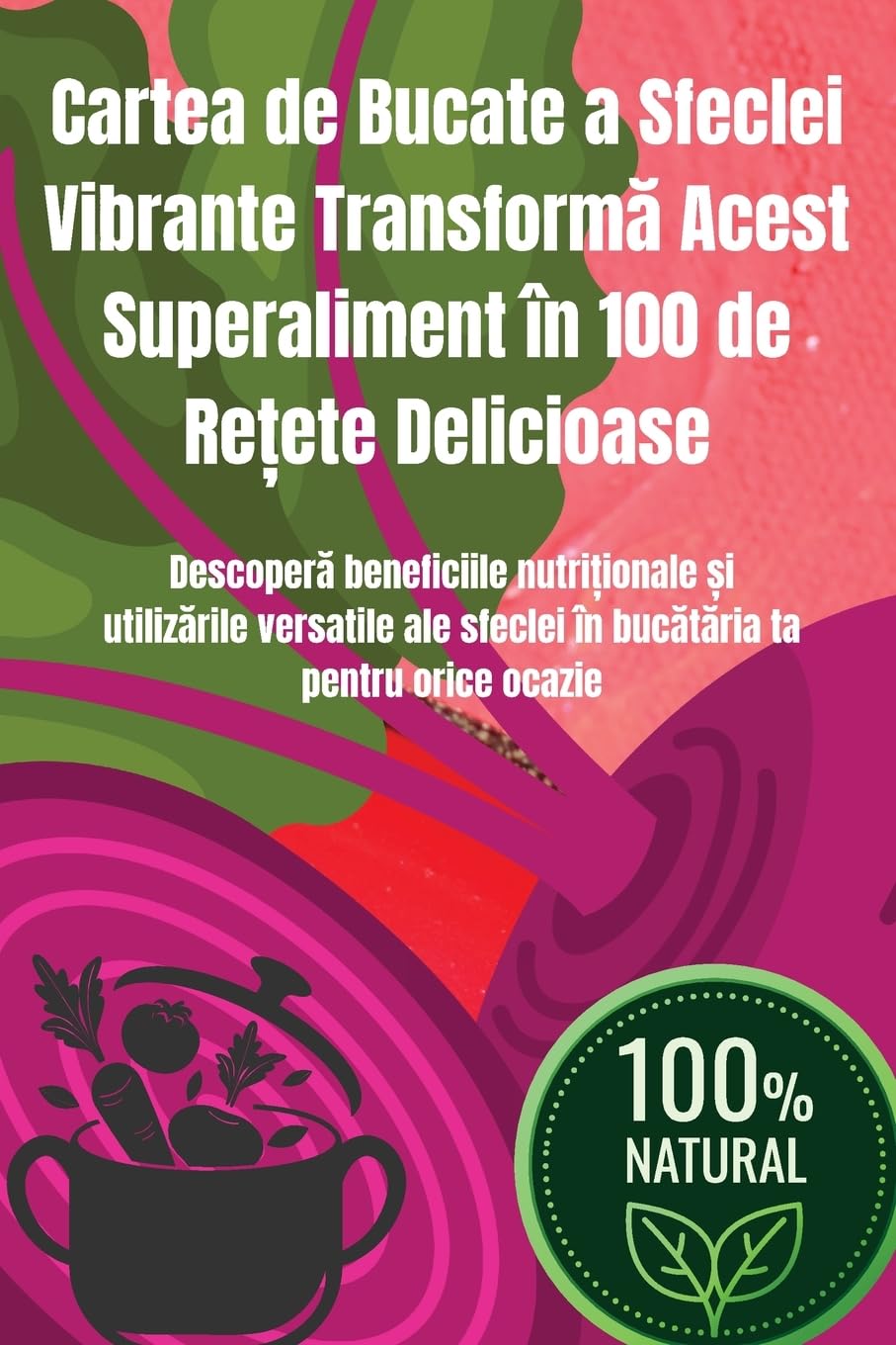 Cartea de Bucate a Sfeclei Vibrante Transform¿ Acest Superaliment în 100 de Re¿ete Delicioase