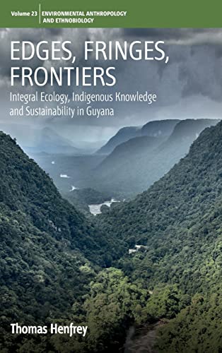 Edges, Fringes, Frontiers: Integral Ecology, Indigenous Knowledge and Sustainability in Guyana (Environmental Anthropology and Ethnobiology, Band 23)