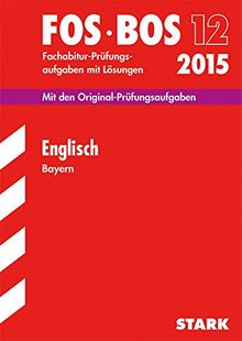 Abschluss-Prüfungsaufgaben Fachoberschule /Berufsoberschule Bayern / Englisch FOS/BOS 12 / 2015: Mit den Original-Fachabitur-Prüfungsaufgaben mit Lösungen