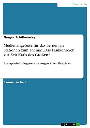 Medienangebote für das Lernen an Stationen zum Thema: ¿Das Frankenreich zur Zeit Karls des Großen¿: Exemplarisch dargestellt an ausgewählten Beispielen