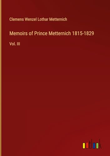 Memoirs of Prince Metternich 1815-1829: Vol. III