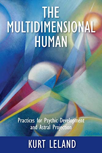 Kurt Leland The Multidimensional Human, Practices For Psychic Development And Astral Projection