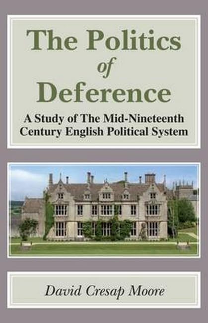 The Politics of Deference: A Study of the Mid-Nineteenth Century British Political System (Classics in Social and Economic History)
