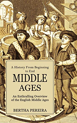 Middle Ages: A History From Beginning to End (An Enthralling Overview of the English Middle Ages)