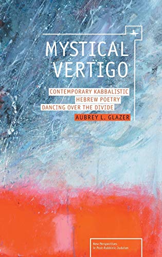 Mystical Vertigo: Contemporary Kabbalistic Hebrew Poetry Dancing Over the Divide (New Perspectives in Post-Rabbinic Judaism)