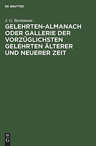 Gelehrten-Almanach oder Gallerie der vorzüglichsten Gelehrten älterer und neuerer Zeit: Nebst einem vollständigen Register