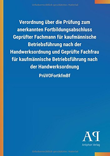 Verordnung über die Prüfung zum anerkannten Fortbildungsabschluss Geprüfter Fachmann für kaufmännische Betriebsführung nach der Handwerksordnung und ... nach der Handwerksordnung: PrüVOFortkfmBf