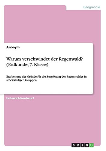 Warum verschwindet der Regenwald? (Erdkunde, 7. Klasse): Erarbeitung der Gründe für die Zerstörung des Regenwaldes in arbeitsteiligen Gruppen