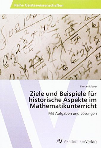 Ziele und Beispiele für historische Aspekte im Mathematikunterricht: Mit Aufgaben und Lösungen
