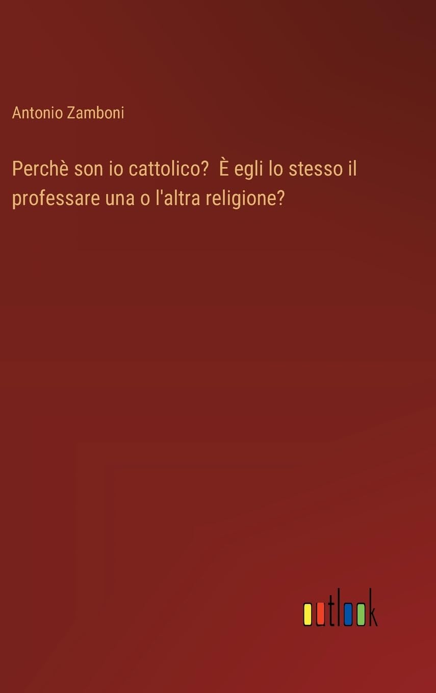 Perchè son io cattolico? È egli lo stesso il professare una o l'altra religione?