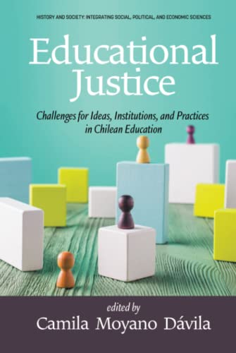 Educational Justice: Challenges For Ideas, Institutions, and Practices in Chilean Education (History and Society: Integrating social, political and economic sciences)