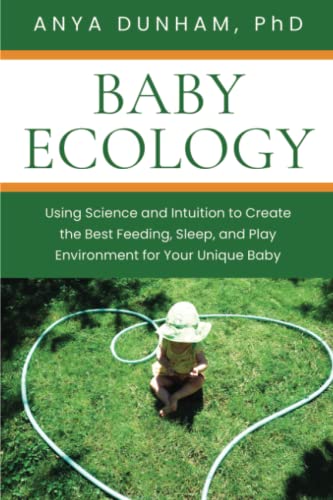 Anya Dunham Baby Ecology, Using Science And Intuition To Create The Best Feeding, Sleep, And Play Environment For Your Unique Baby