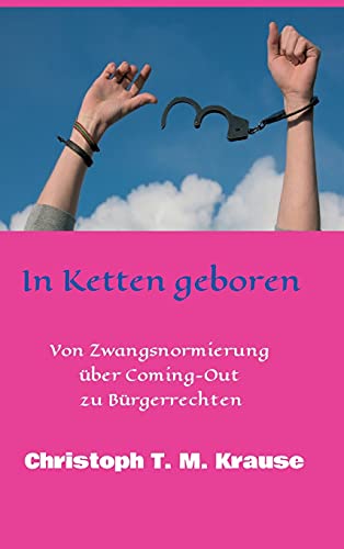 In Ketten geboren: Von Zwangsnormierung über Coming-Out zu Bürgerrechten