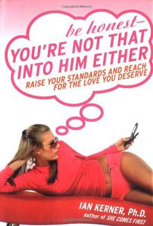 Be Honest--You're Not That Into Him Either: Raise Your Standards and Reach for the Love You Deserve