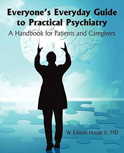Everyone's Everyday Guide to Practical Psychiatry: A Handbook for Patients and Caregivers