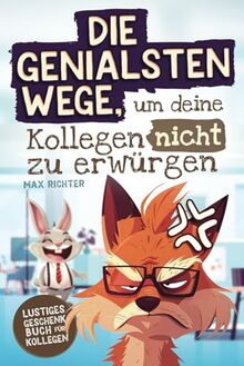 Die genialsten Wege, um deine Kollegen nicht zu erwürgen: Das lustige Geschenkbuch für Kollegen vollgepackt mit witzigen Texten, kreativen Aufgaben und humorvollen Ratschlägen