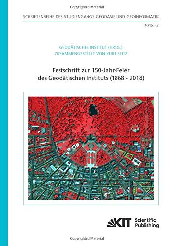 Festschrift zur 150-Jahr-Feier des Geodätischen Instituts (1868 - 2018) (Schriftenreihe des Studiengangs Geodäsie und Geoinformatik, Karlsruher Institut für Technologie)