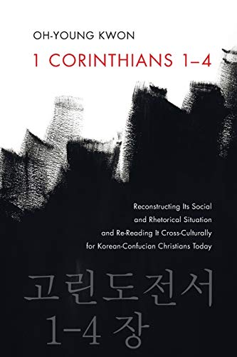 1 Corinthians 1-4: Reconstructing Its Social and Rhetorical Situation and Re-Reading It Cross-Culturally for Korean-Confucian Christians Today