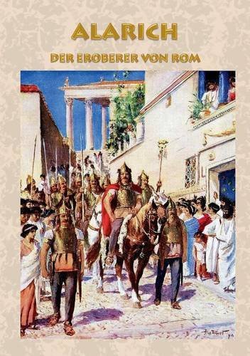 Alarich - Der Eroberer von Rom: Historischer Roman zur Zeit Alarichs und seiner Eroberung von Rom römisches Reich, Goten, Gotenkönig, Germanen, ... von Rom, Christentum, Christ, Barbaren