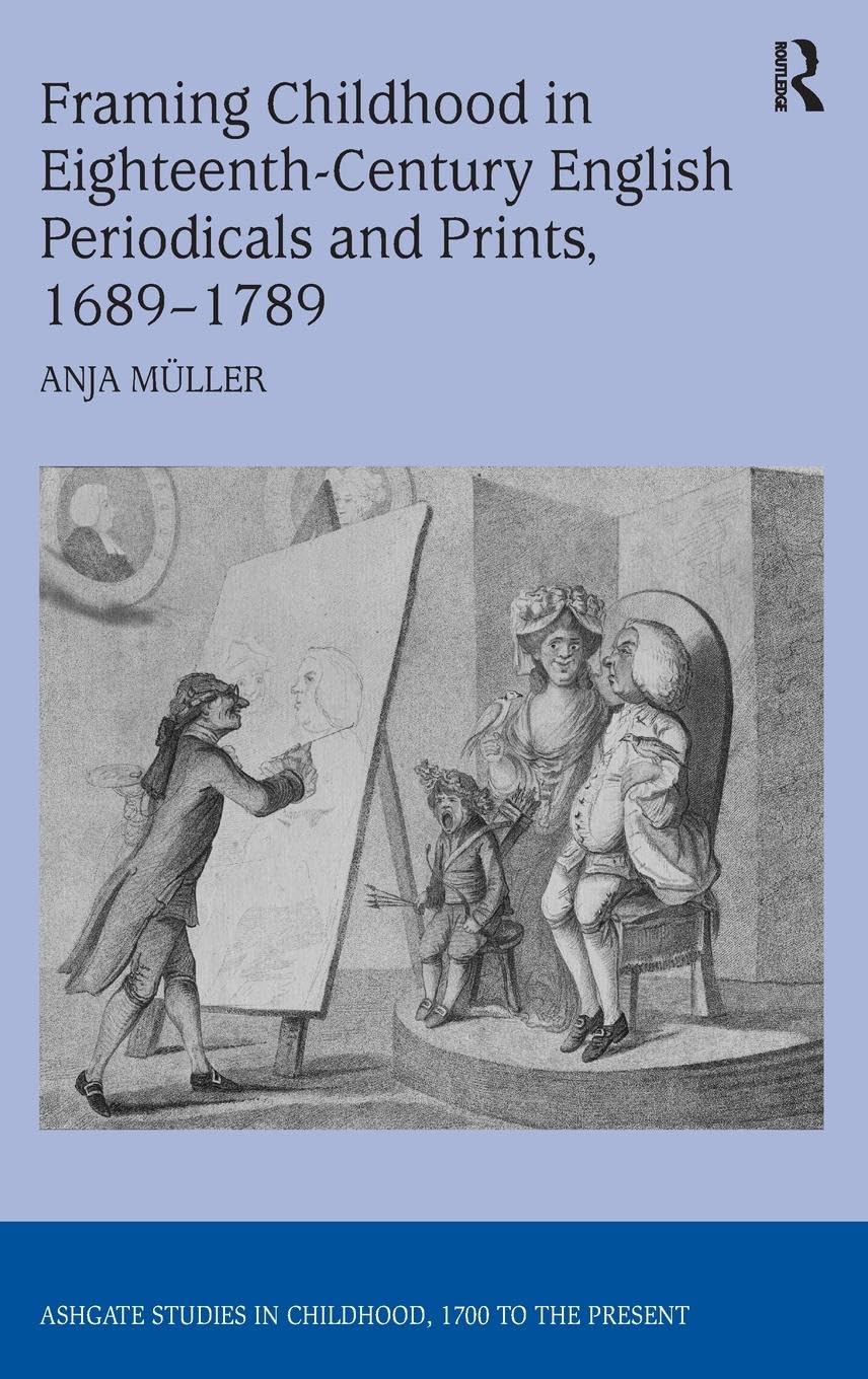 Framing Childhood in Eighteenth-Century English Periodicals and Prints, 1689-1789 (Ashgate Studies in Childhood, 1700 to the Present)