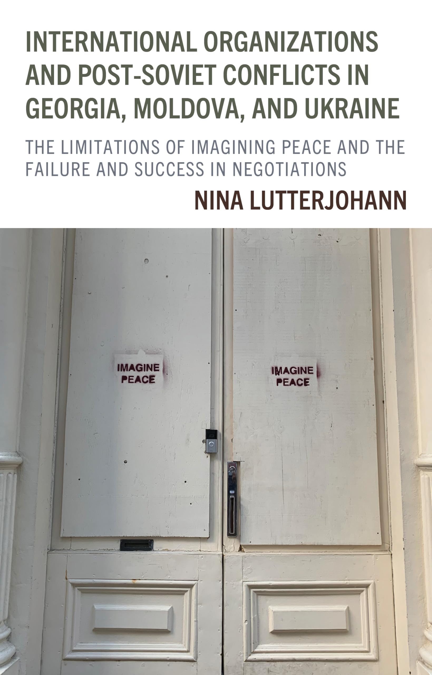 International Organizations and Post-Soviet Conflicts in Georgia, Moldova, and Ukraine: The Limitations of Imagining Peace and the Failure and Success in Negotiations