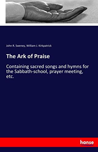 The Ark of Praise: Containing sacred songs and hymns for the Sabbath-school, prayer meeting, etc.