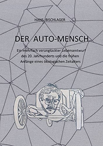Der Auto-Mensch: Ein mehrfach verunglückter Lebensentwurf des 20. Jahrhunderts und die frühen Anfänge eines ökologischen Zeitalters