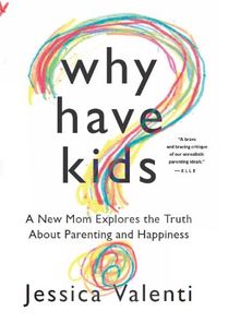 Why Have Kids?: A New Mom Explores the Truth About Parenting and Happiness (UK Edition)