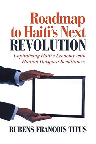 Roadmap to Haiti's Next Revolution: Capitalizing Haiti'S Economy With Haitian Diaspora Remittances