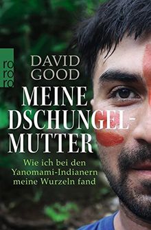 Meine Dschungelmutter: Wie ich bei den Yanomami-Indianern meine Wurzeln fand