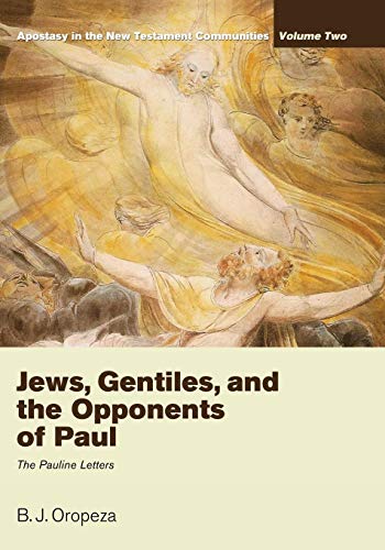 Jews, Gentiles, and the Opponents of Paul: Apostasy in the New Testament Communities, Volume 2: The Pauline Letters